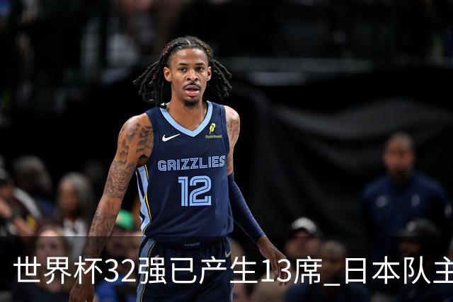 世界杯32强已产生13席 日本队主帅称目标小组第一