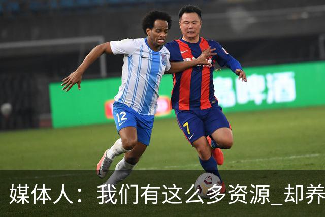 媒体人：我们有这么多资源 却养出来1支连韩国日本打不过的球队？