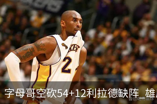 字母哥空砍54+12利拉德缺阵 雄鹿不敌步行者