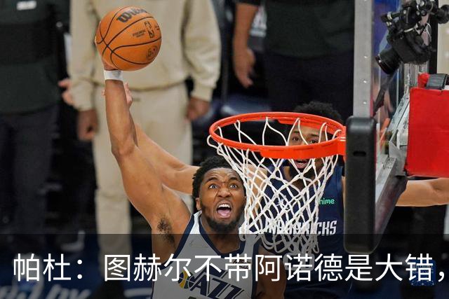 帕杜：图赫尔不带阿诺德是大错，英格兰右后卫已出现危机