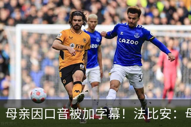母亲因口音被加字幕！法比安：母亲是我的一切，也可以给我加字幕