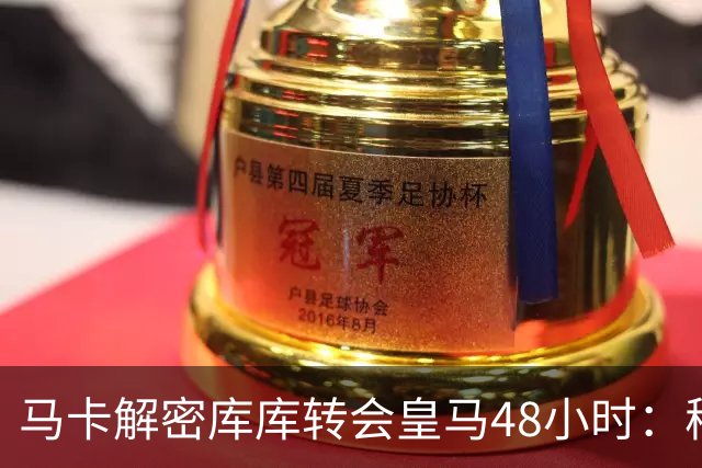 马卡解密库库转会皇马48小时：穆帅点名非他不买，亲自打电话说服